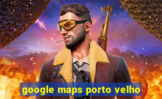 google maps porto velho