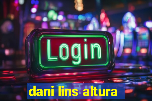 dani lins altura