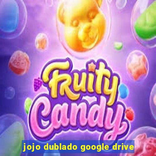 jojo dublado google drive