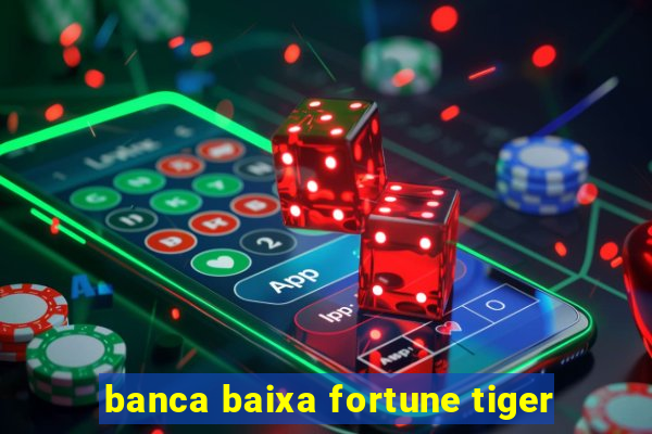 banca baixa fortune tiger