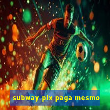 subway pix paga mesmo