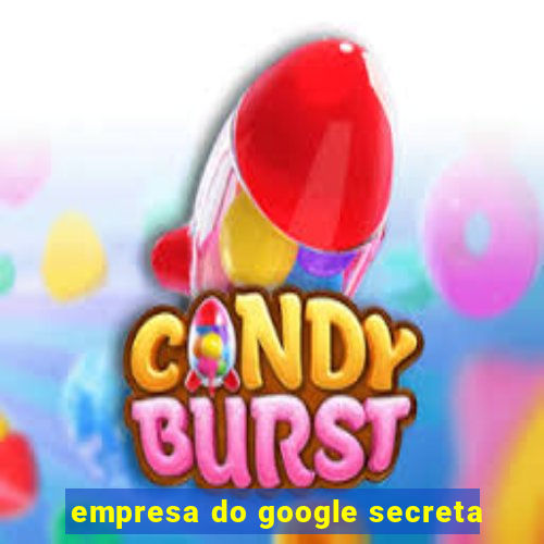 empresa do google secreta