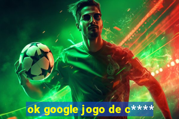 ok google jogo de c****