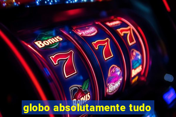 globo absolutamente tudo