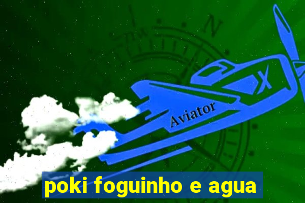 poki foguinho e agua