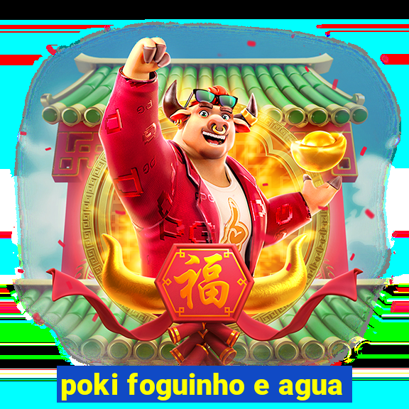 poki foguinho e agua