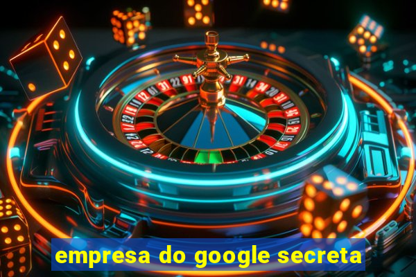 empresa do google secreta